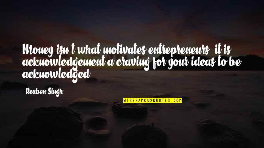 Germeksziget Quotes By Reuben Singh: Money isn't what motivates entrepreneurs; it is acknowledgement-a