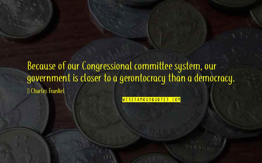 Gerontocracy Government Quotes By Charles Frankel: Because of our Congressional committee system, our government