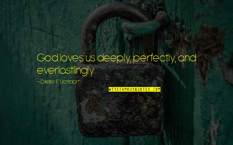 Gersang Band Quotes By Dieter F. Uchtdorf: God loves us deeply, perfectly, and everlastlingly.