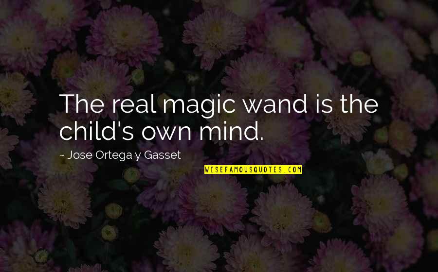 Gerstlauer Roller Quotes By Jose Ortega Y Gasset: The real magic wand is the child's own