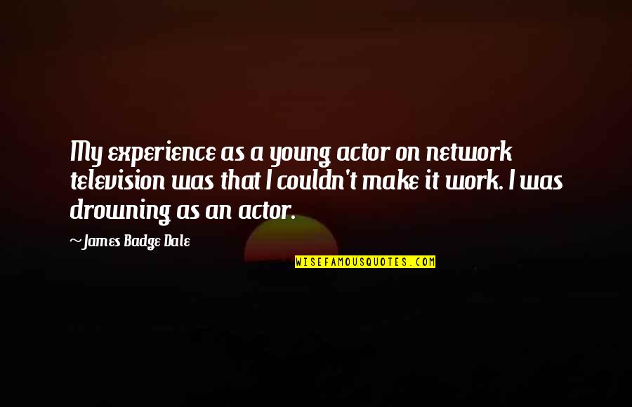 Gerumas Quotes By James Badge Dale: My experience as a young actor on network