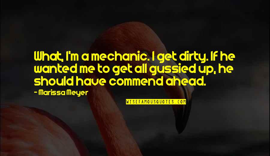 Get A Mechanic Quotes By Marissa Meyer: What, I'm a mechanic. I get dirty. If