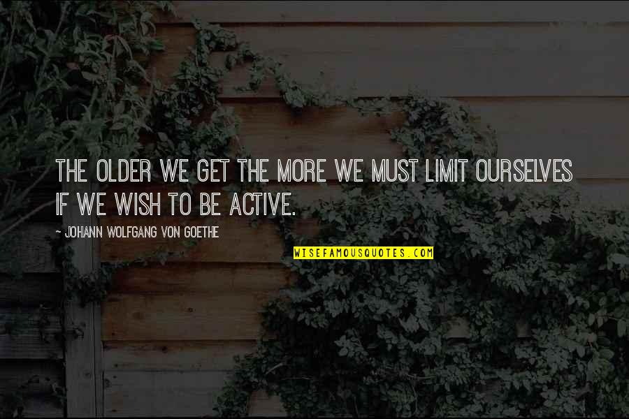 Get Active Quotes By Johann Wolfgang Von Goethe: The older we get the more we must