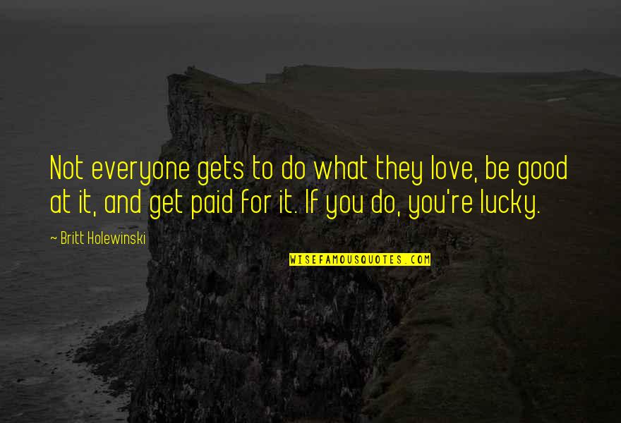 Get At It Quotes By Britt Holewinski: Not everyone gets to do what they love,