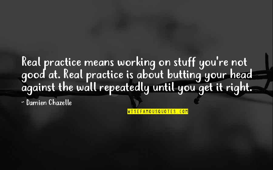 Get At It Quotes By Damien Chazelle: Real practice means working on stuff you're not