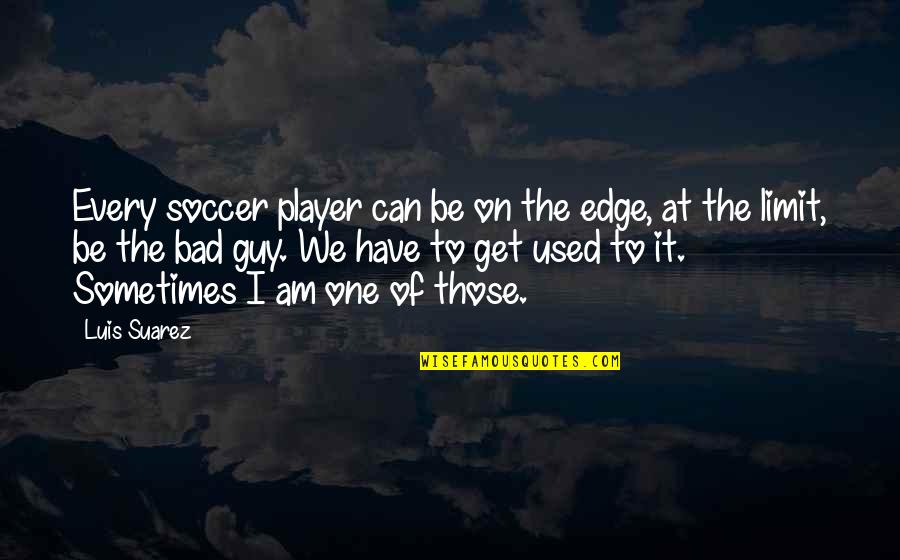 Get At It Quotes By Luis Suarez: Every soccer player can be on the edge,