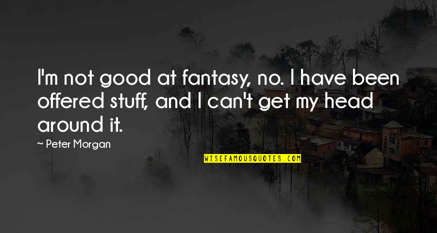 Get At It Quotes By Peter Morgan: I'm not good at fantasy, no. I have