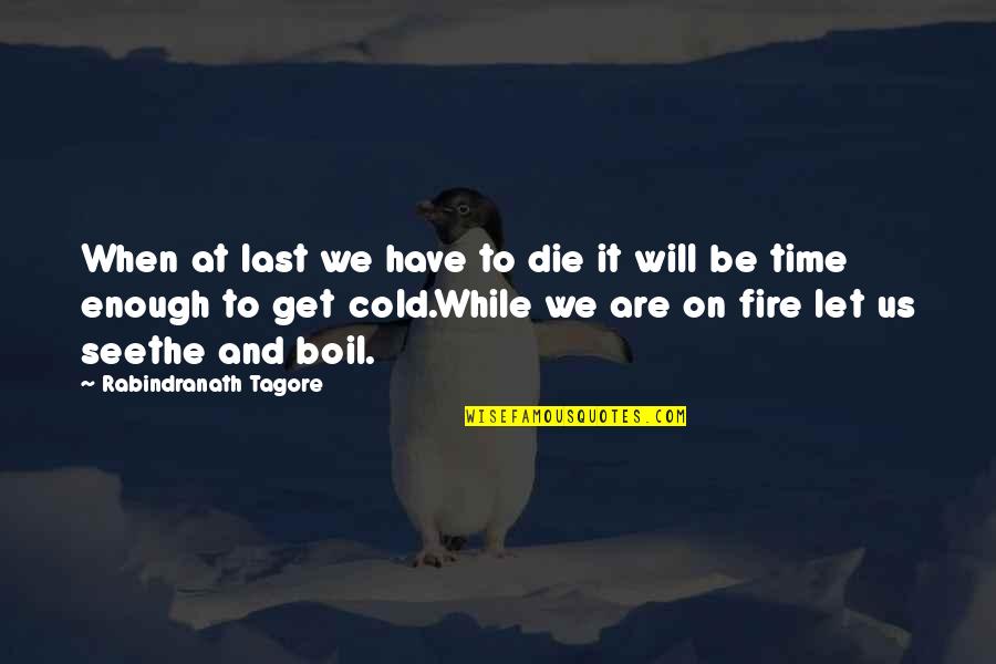 Get At It Quotes By Rabindranath Tagore: When at last we have to die it