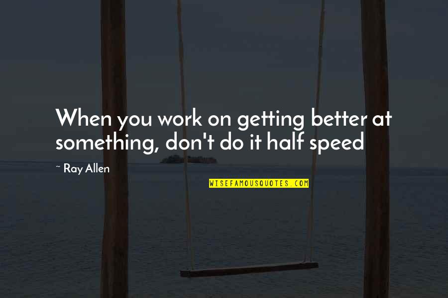 Get At It Quotes By Ray Allen: When you work on getting better at something,