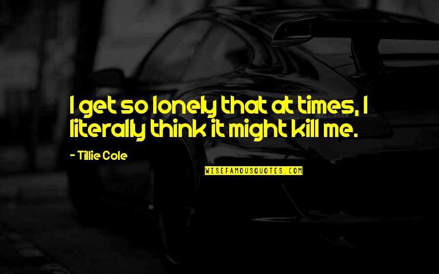 Get At It Quotes By Tillie Cole: I get so lonely that at times, I