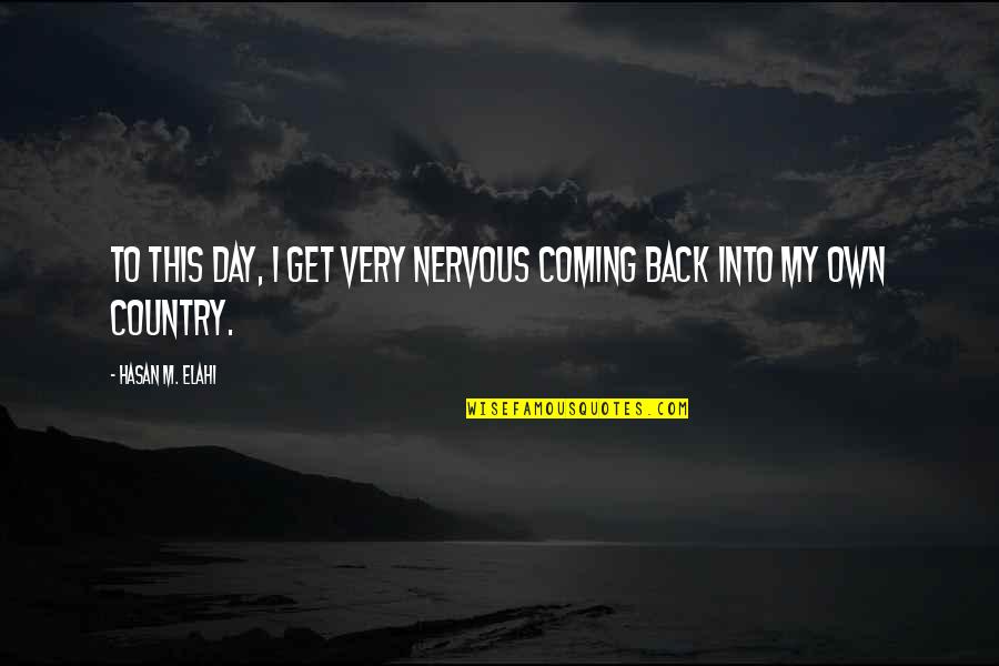 Get Back Soon Quotes By Hasan M. Elahi: To this day, I get very nervous coming