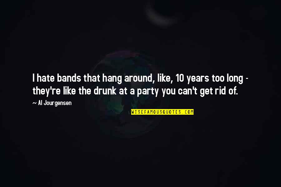 Get Drunk Quotes By Al Jourgensen: I hate bands that hang around, like, 10