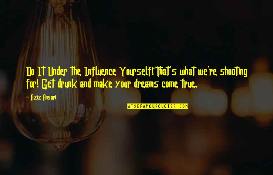 Get Drunk Quotes By Aziz Ansari: Do It Under the Influence Yourself! That's what