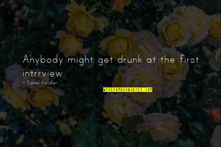 Get Drunk Quotes By Daniel Handler: Anybody might get drunk at the first intrrview.