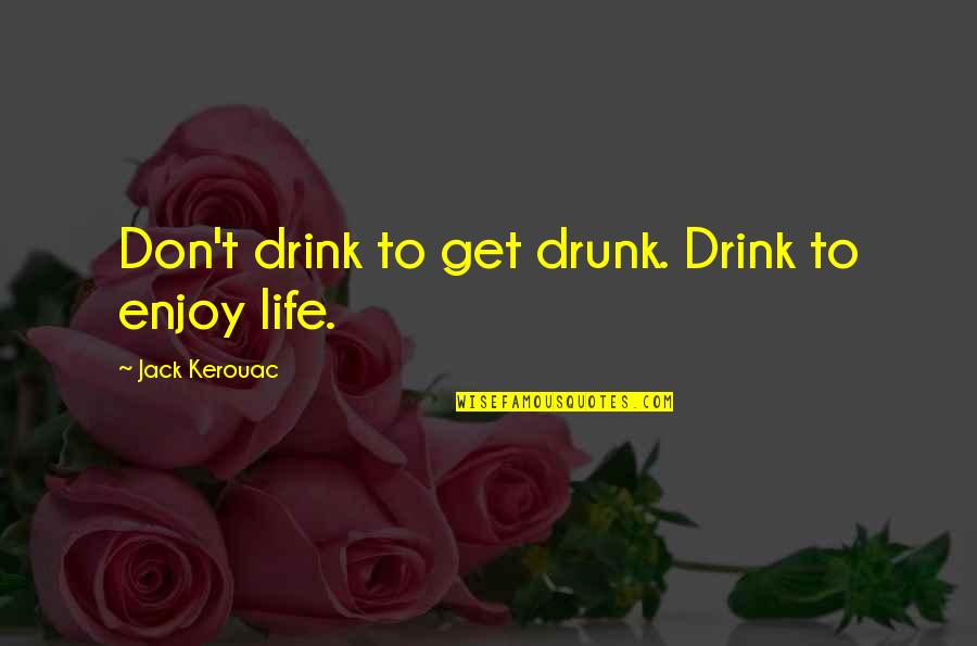 Get Drunk Quotes By Jack Kerouac: Don't drink to get drunk. Drink to enjoy