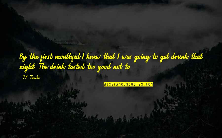 Get Drunk Quotes By S.A. Tawks: By the first mouthful I knew that I