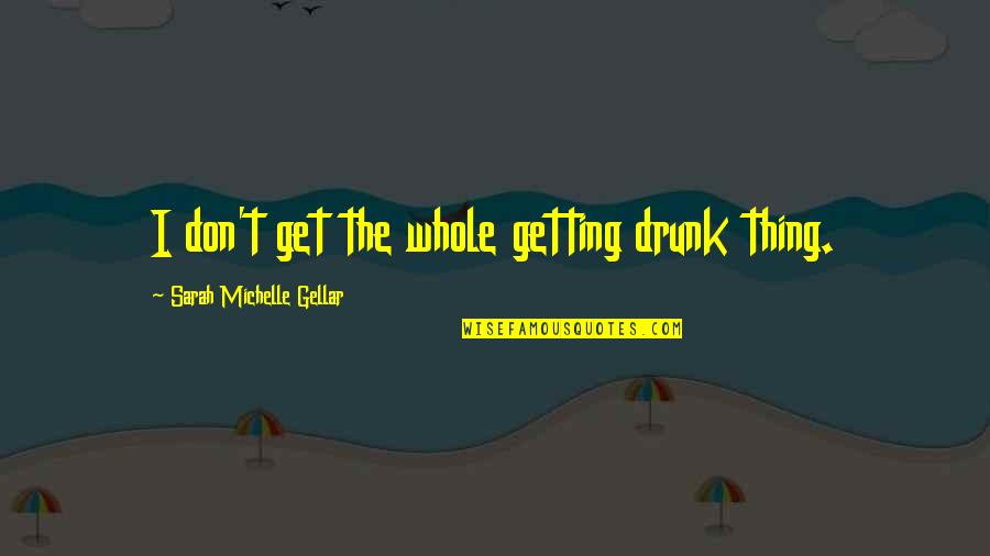 Get Drunk Quotes By Sarah Michelle Gellar: I don't get the whole getting drunk thing.