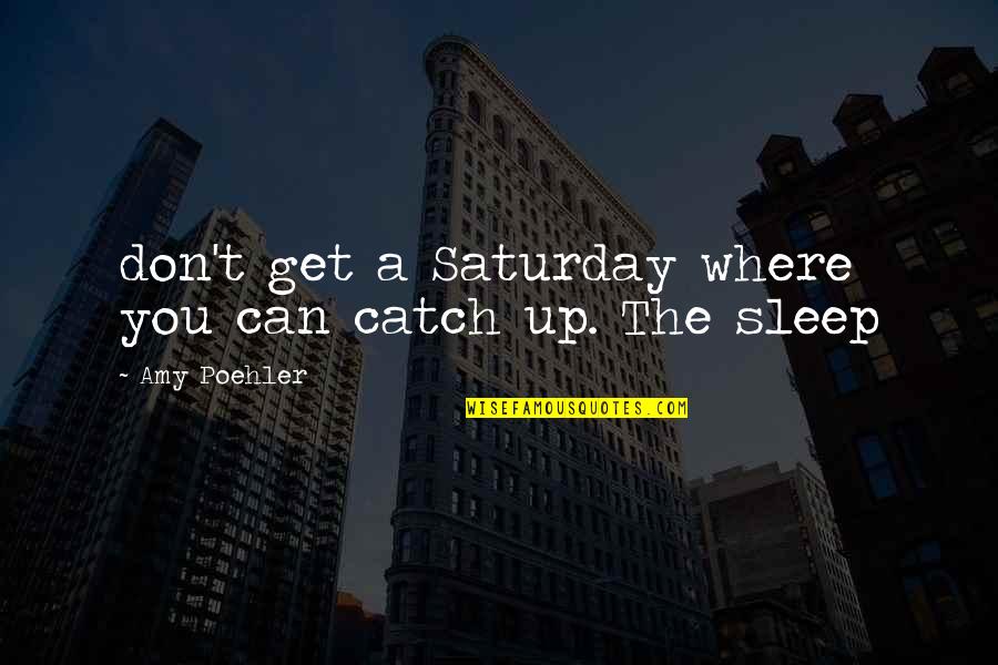 Get More Sleep Quotes By Amy Poehler: don't get a Saturday where you can catch