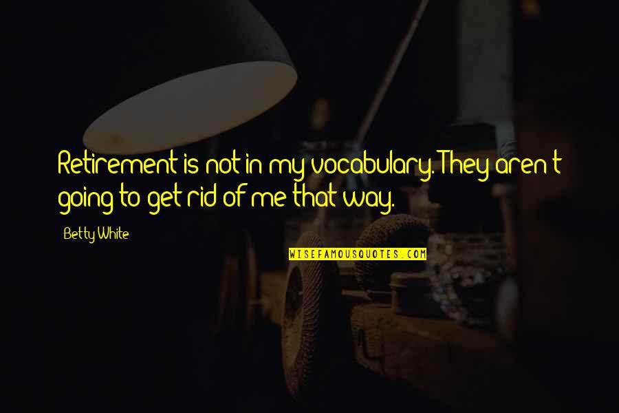 Get My Own Way Quotes By Betty White: Retirement is not in my vocabulary. They aren't