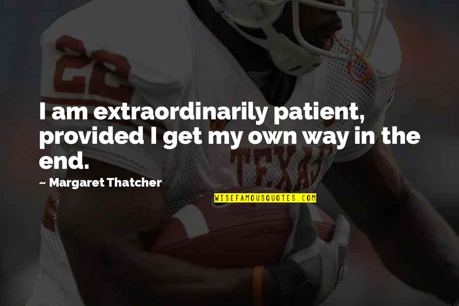 Get My Own Way Quotes By Margaret Thatcher: I am extraordinarily patient, provided I get my