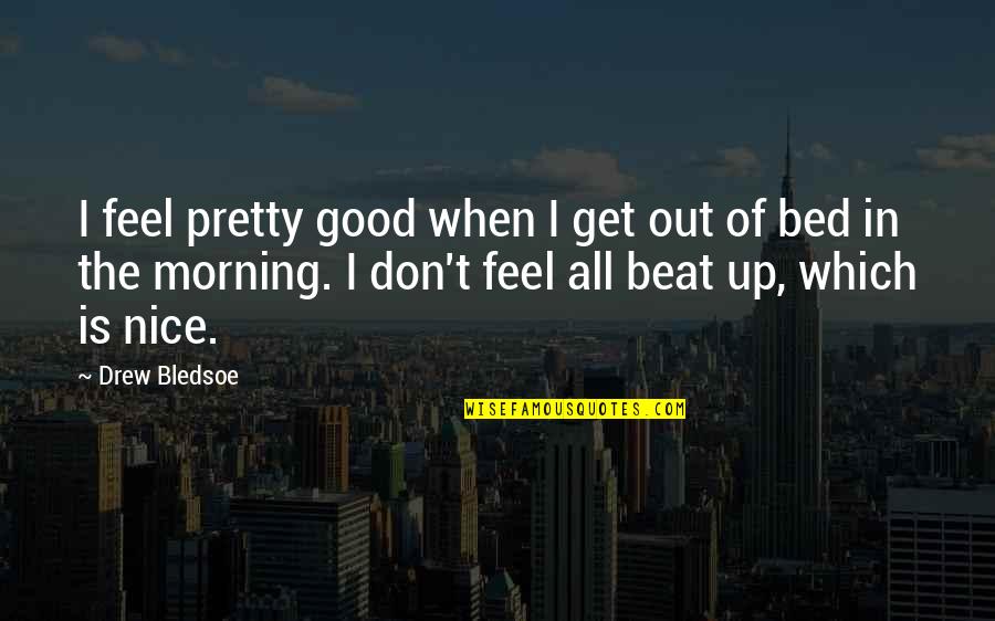 Get Out Of Quotes By Drew Bledsoe: I feel pretty good when I get out