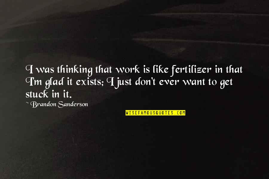 Get Stuck In Quotes By Brandon Sanderson: I was thinking that work is like fertilizer