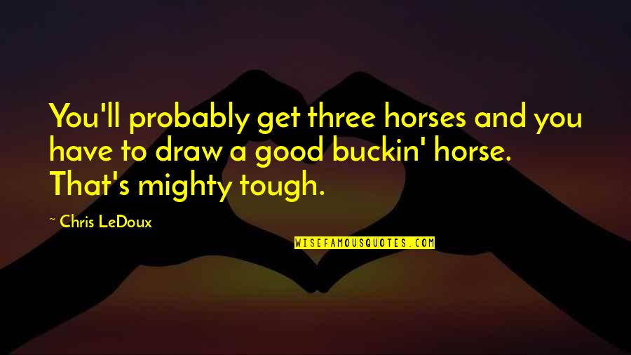 Get Tough Quotes By Chris LeDoux: You'll probably get three horses and you have