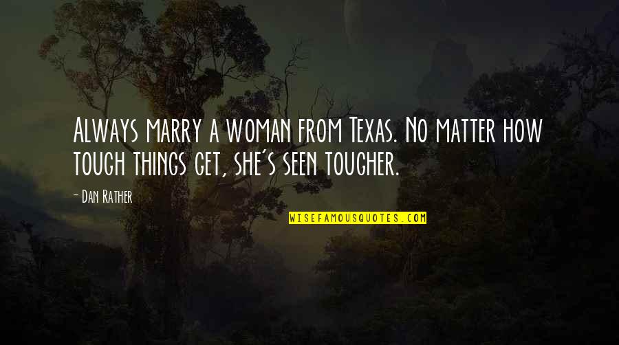 Get Tough Quotes By Dan Rather: Always marry a woman from Texas. No matter