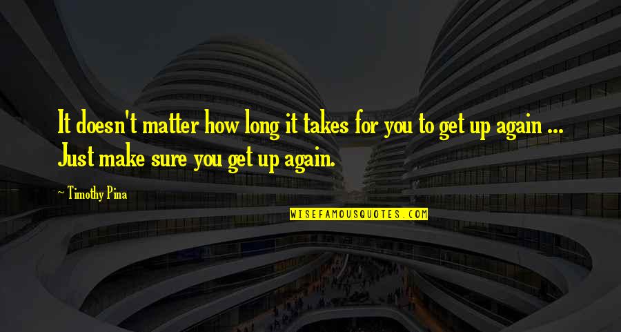 Get Up Again Quotes By Timothy Pina: It doesn't matter how long it takes for