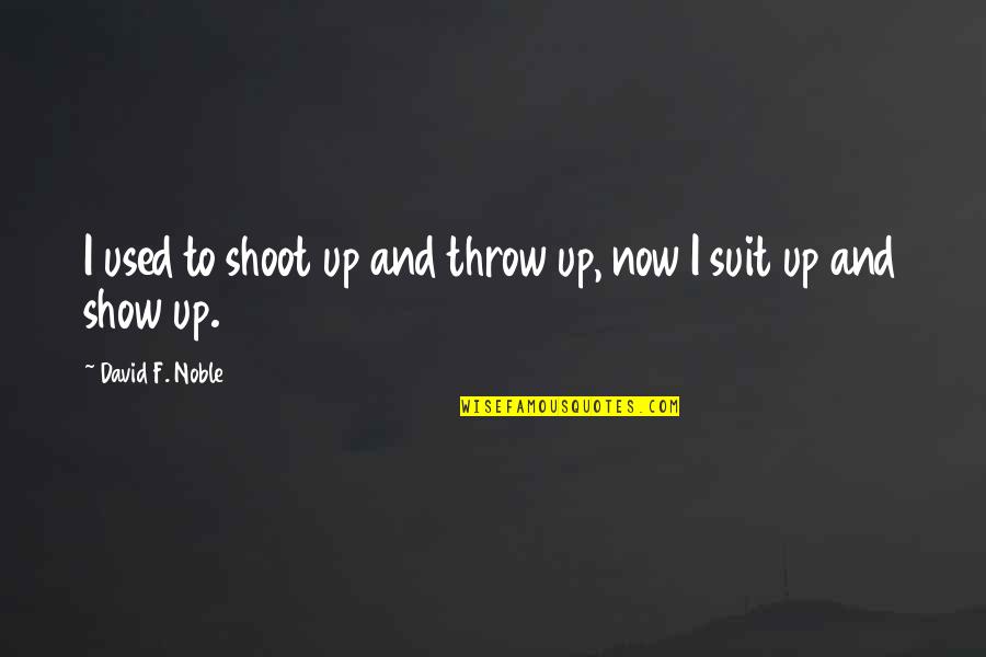 Get Up Show Up Quotes By David F. Noble: I used to shoot up and throw up,