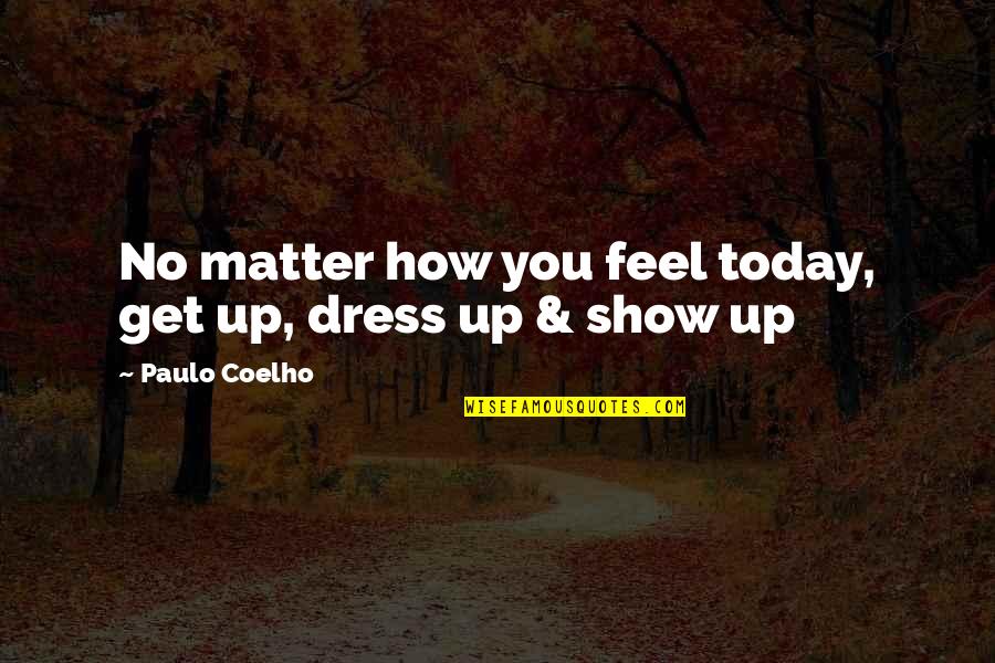 Get Up Show Up Quotes By Paulo Coelho: No matter how you feel today, get up,