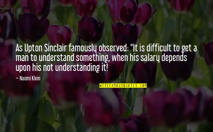 Get Your Own Man Quotes By Naomi Klein: As Upton Sinclair famously observed: "It is difficult