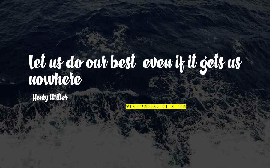 Gets You Nowhere Quotes By Henry Miller: Let us do our best, even if it