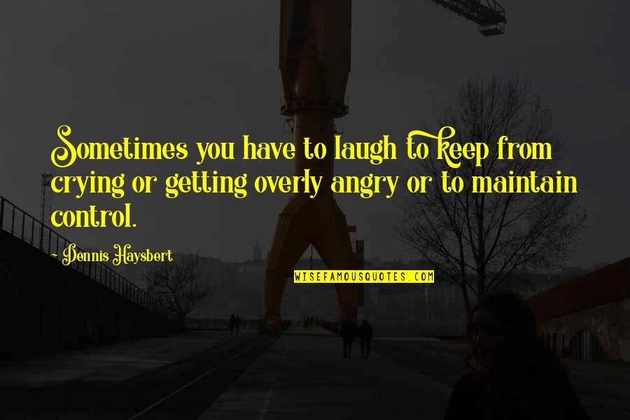 Getting Angry Quotes By Dennis Haysbert: Sometimes you have to laugh to keep from