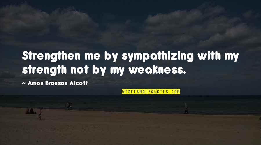 Getting Angry Without Any Reason Quotes By Amos Bronson Alcott: Strengthen me by sympathizing with my strength not