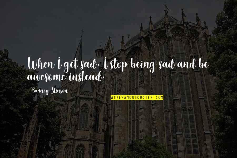 Getting Angry Without Any Reason Quotes By Barney Stinson: When I get sad, I stop being sad