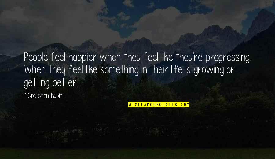 Getting Better Quotes By Gretchen Rubin: People feel happier when they feel like they're