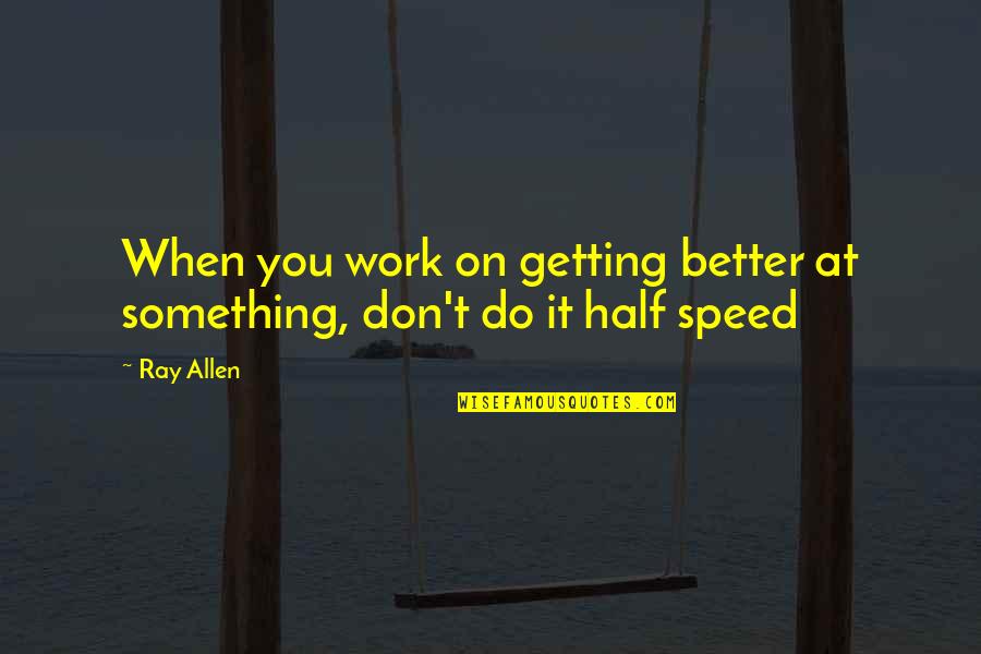 Getting Better Quotes By Ray Allen: When you work on getting better at something,