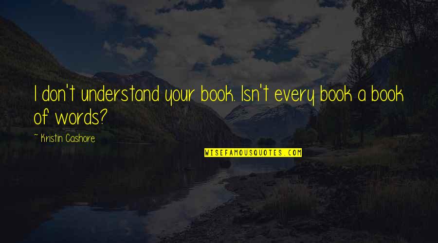 Getting Cheated On And Moving On Quotes By Kristin Cashore: I don't understand your book. Isn't every book