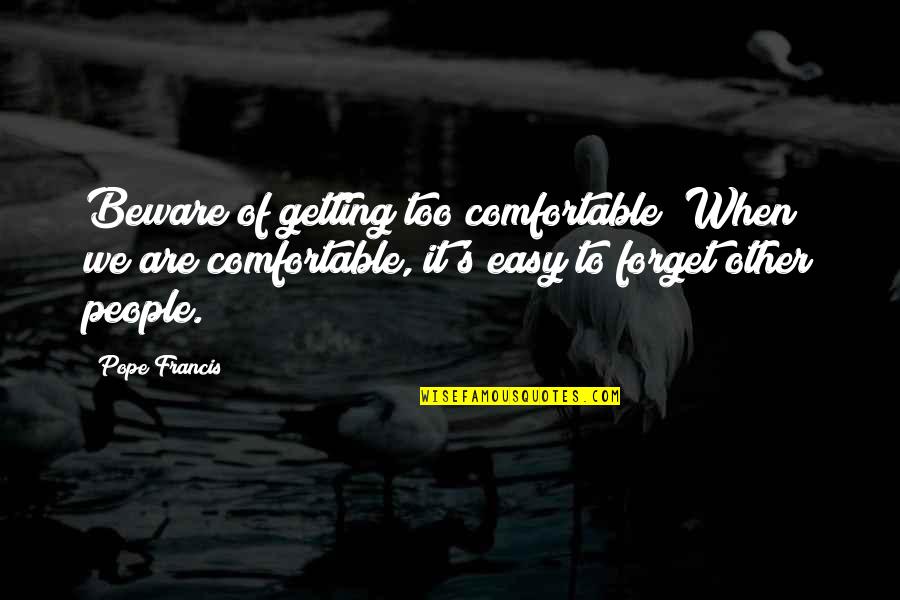 Getting Comfortable Quotes By Pope Francis: Beware of getting too comfortable! When we are