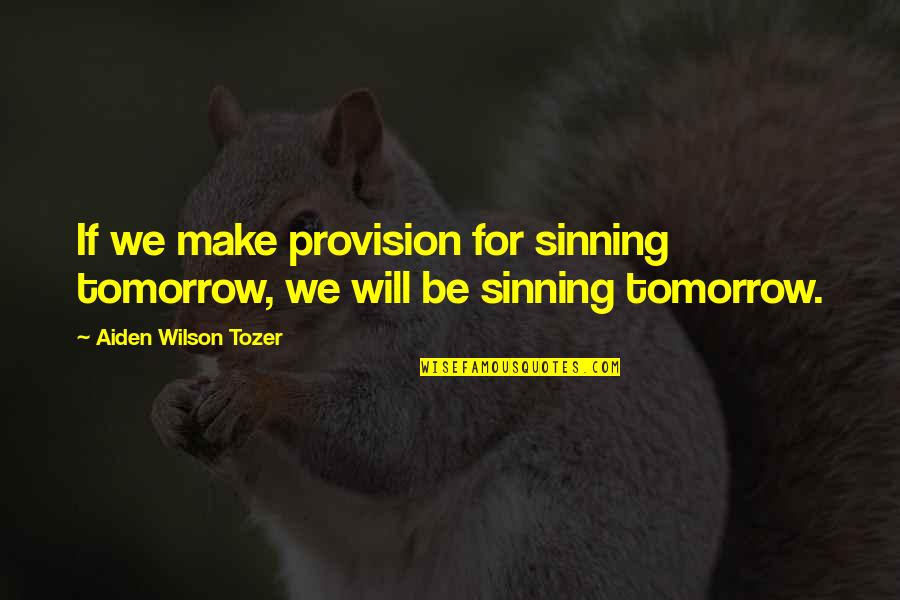 Getting Good Head Quotes By Aiden Wilson Tozer: If we make provision for sinning tomorrow, we