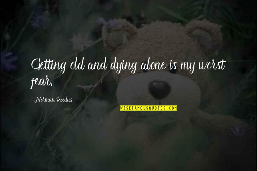 Getting Old And Dying Quotes By Norman Reedus: Getting old and dying alone is my worst