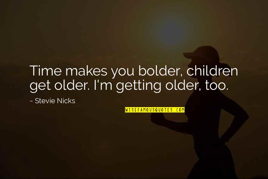 Getting Older Quotes By Stevie Nicks: Time makes you bolder, children get older. I'm