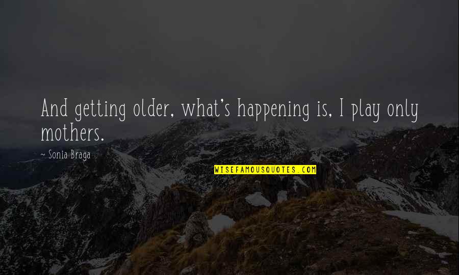 Getting Older With You Quotes By Sonia Braga: And getting older, what's happening is, I play