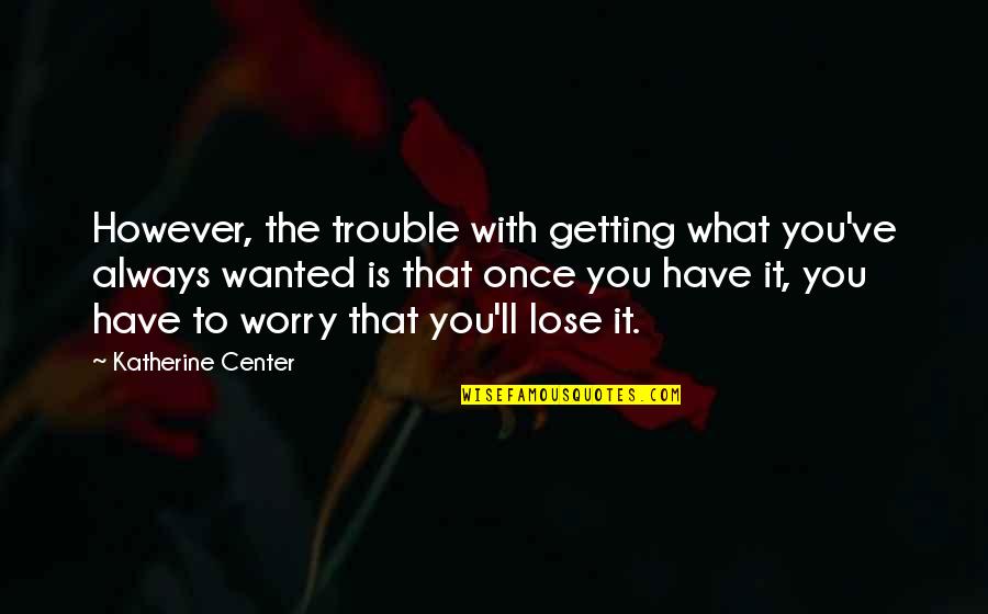 Getting Out Of Trouble Quotes By Katherine Center: However, the trouble with getting what you've always