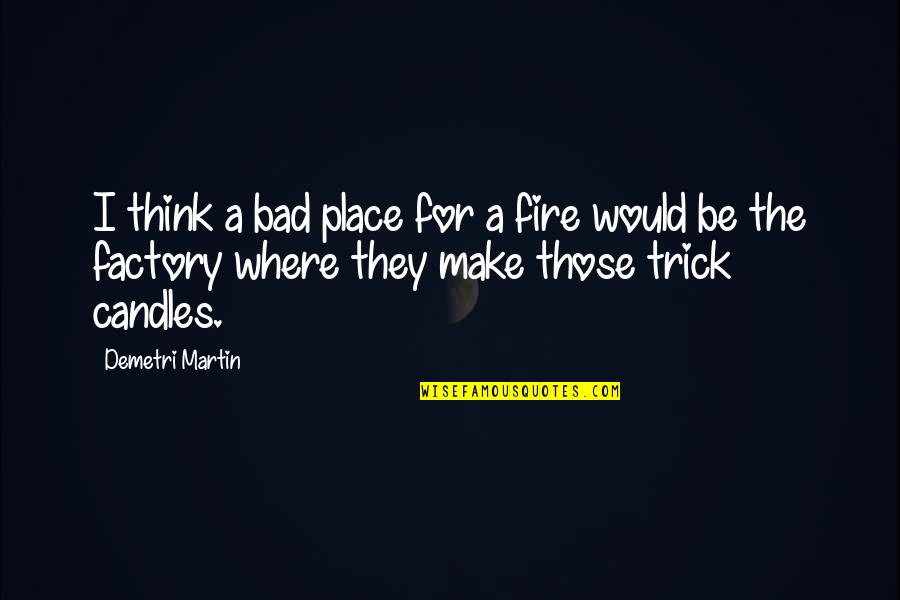 Getting Out What You Put In Quotes By Demetri Martin: I think a bad place for a fire