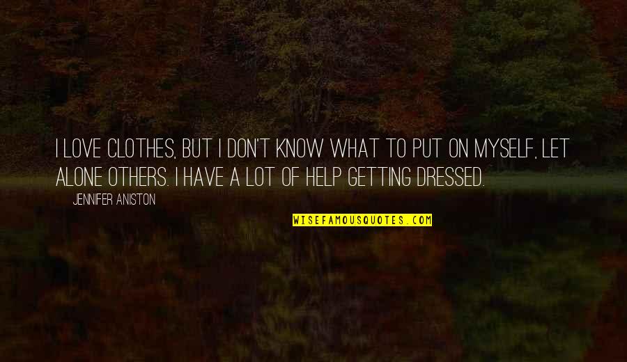 Getting Out What You Put In Quotes By Jennifer Aniston: I love clothes, but I don't know what