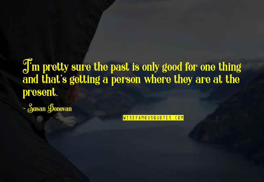 Getting Over The Past Quotes By Susan Donovan: I'm pretty sure the past is only good