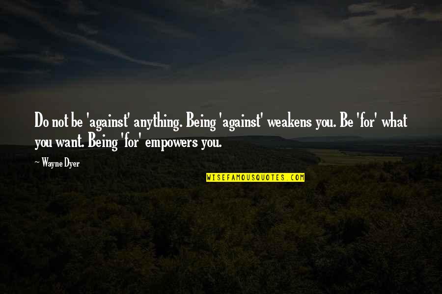 Getting Rid Of Negative People Quotes By Wayne Dyer: Do not be 'against' anything. Being 'against' weakens