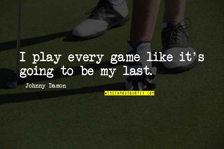 Getting To Know Me Before You Judge Me Quotes By Johnny Damon: I play every game like it's going to